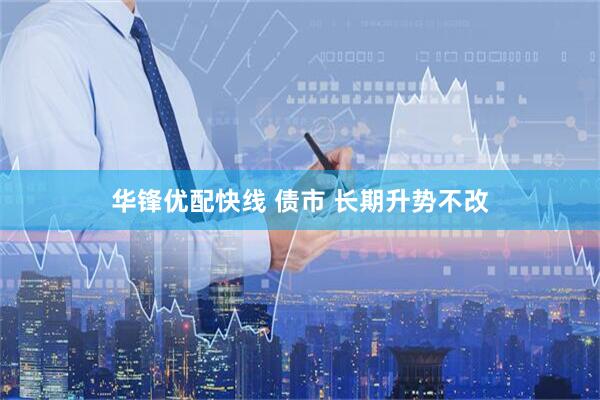 华锋优配快线 债市 长期升势不改