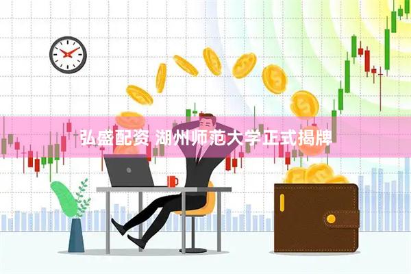 弘盛配资 湖州师范大学正式揭牌